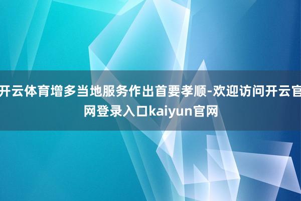开云体育增多当地服务作出首要孝顺-欢迎访问开云官网登录入口kaiyun官网