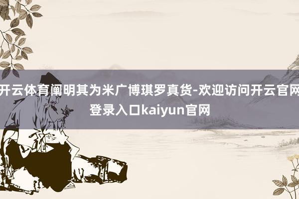 开云体育阐明其为米广博琪罗真货-欢迎访问开云官网登录入口kaiyun官网